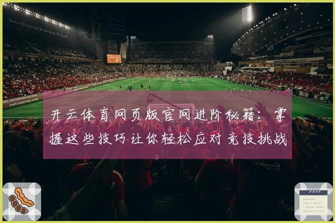 开云体育网页版官网进阶秘籍：掌握这些技巧让你轻松应对竞技挑战