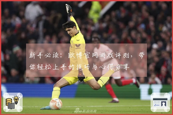 新手必读：欧博官网游戏评测，带你轻松上手的技巧与心得分享