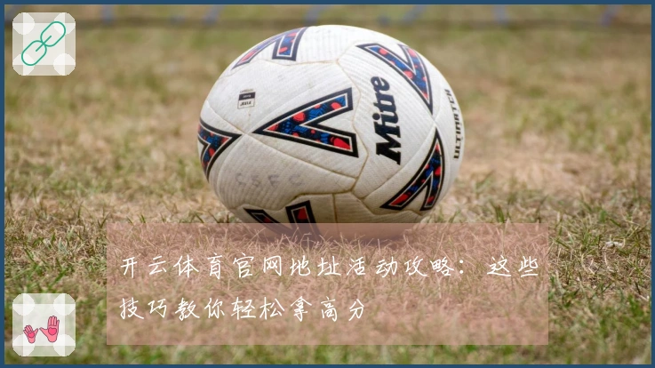 开云体育官网地址活动攻略：这些技巧教你轻松拿高分