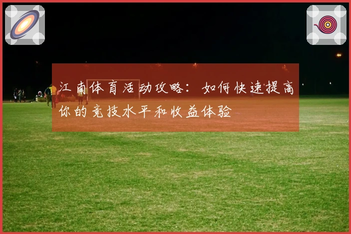 江南体育活动攻略：如何快速提高你的竞技水平和收益体验