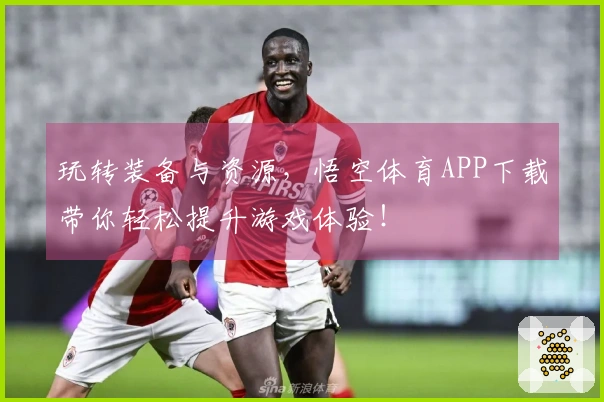 玩转装备与资源，悟空体育APP下载带你轻松提升游戏体验！