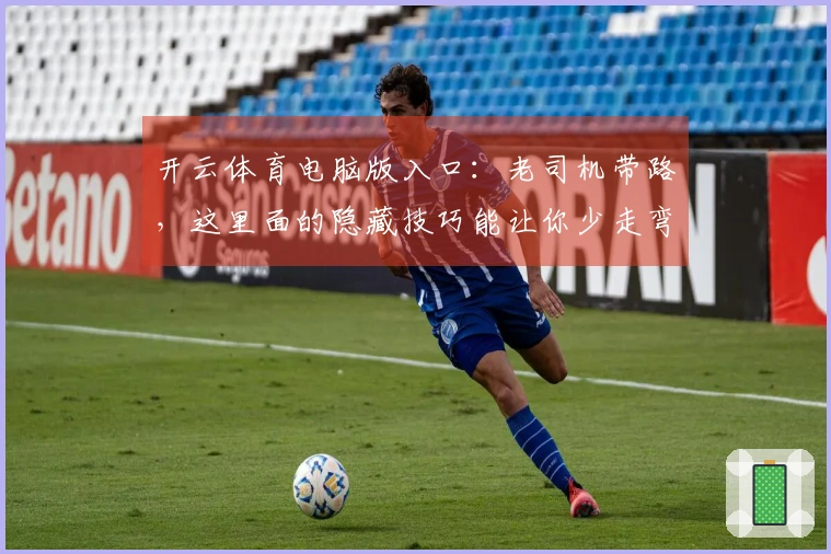 开云体育电脑版入口：老司机带路，这里面的隐藏技巧能让你少走弯路，效率翻倍！