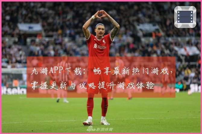 九游APP下载：畅享最新热门游戏，掌握更新与攻略提升游戏体验