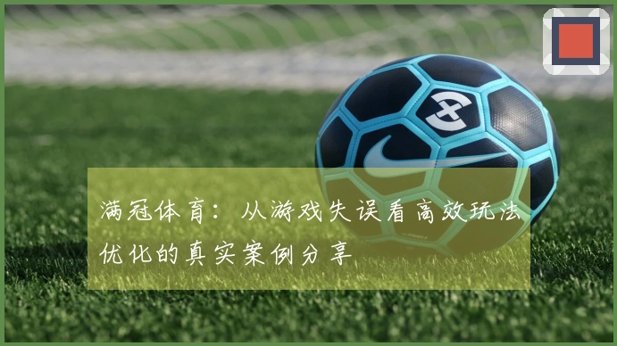 满冠体育：从游戏失误看高效玩法优化的真实案例分享