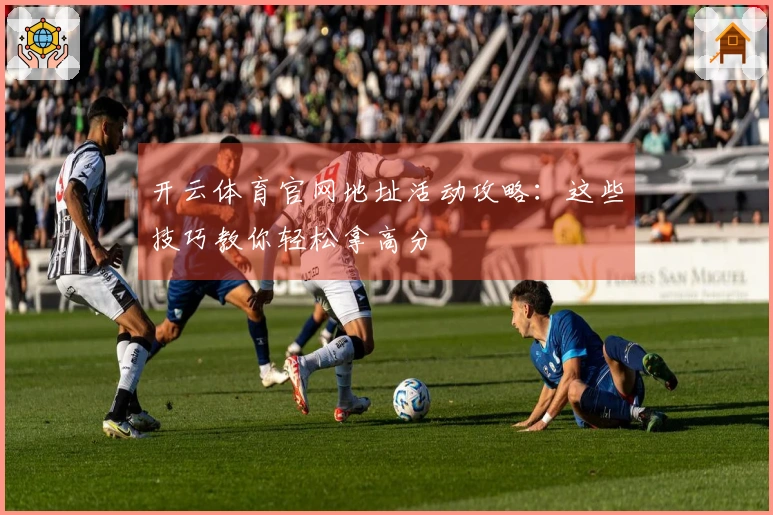 开云体育官网地址活动攻略：这些技巧教你轻松拿高分