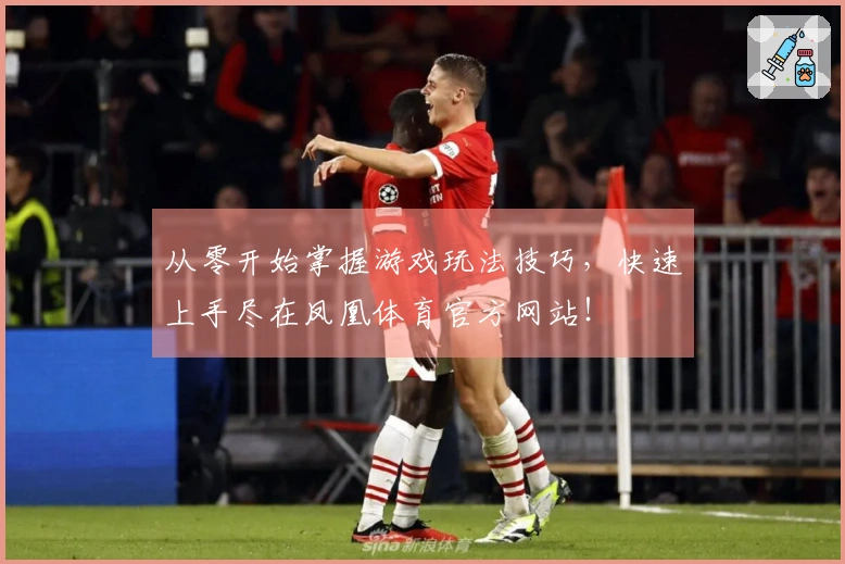 从零开始掌握游戏玩法技巧，快速上手尽在凤凰体育官方网站！