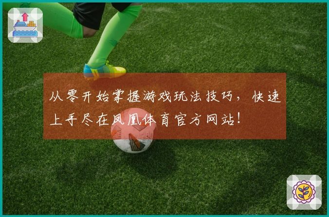从零开始掌握游戏玩法技巧，快速上手尽在凤凰体育官方网站！