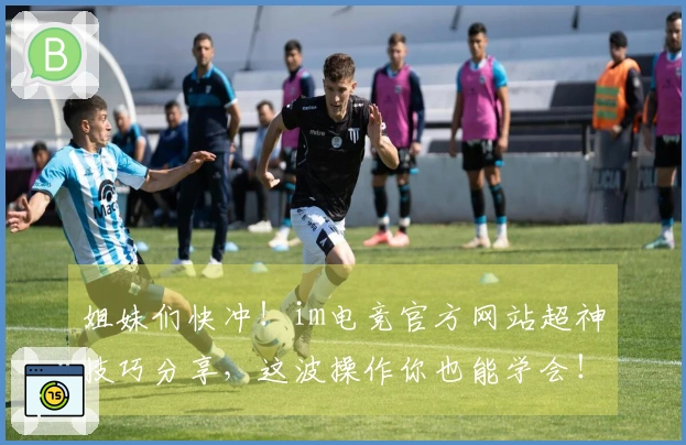 姐妹们快冲!im电竞官方网站超神技巧分享,这波操作你也能学会!