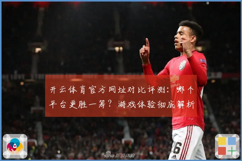 开云体育官方网址对比评测：哪个平台更胜一筹？游戏体验彻底解析！