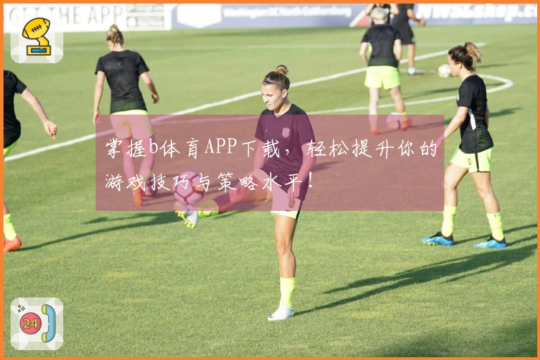 掌握b体育APP下载，轻松提升你的游戏技巧与策略水平！