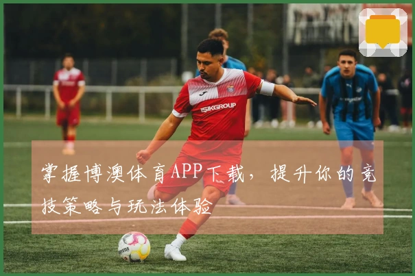 掌握博澳体育APP下载，提升你的竞技策略与玩法体验