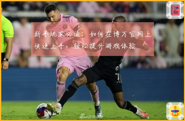 新手玩家必读：如何在博万官网上快速上手，轻松提升游戏体验