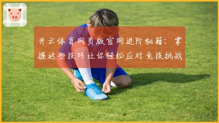 开云体育网页版官网进阶秘籍：掌握这些技巧让你轻松应对竞技挑战