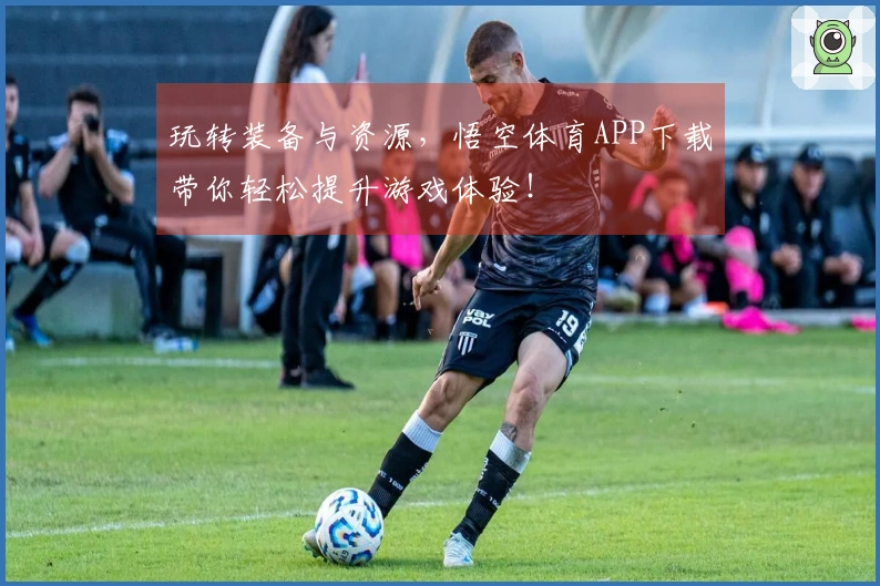 玩转装备与资源，悟空体育APP下载带你轻松提升游戏体验！