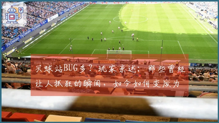 买球站BUG多？玩家亲述：那些曾经让人抓狂的瞬间，如今如何变废为宝重拾乐趣
