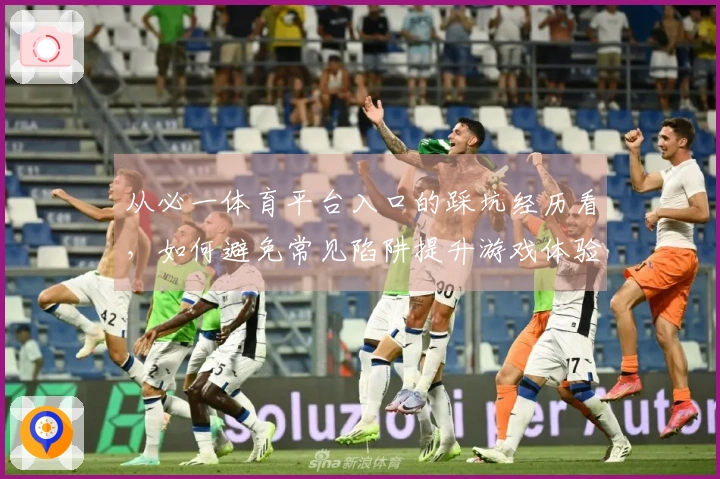 从必一体育平台入口的踩坑经历看，如何避免常见陷阱提升游戏体验