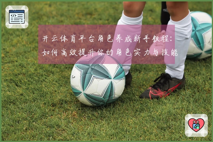 开云体育平台角色养成新手教程：如何高效提升你的角色实力与技能？