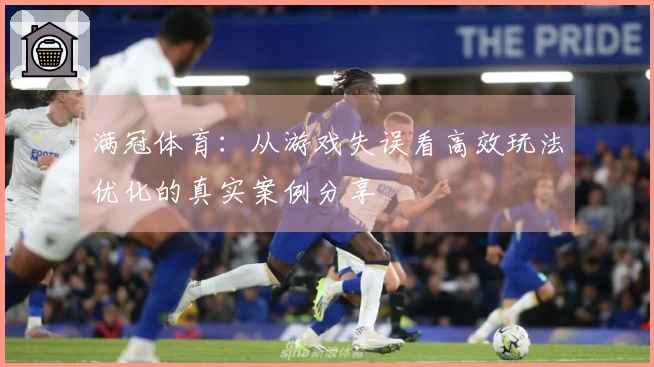 满冠体育：从游戏失误看高效玩法优化的真实案例分享