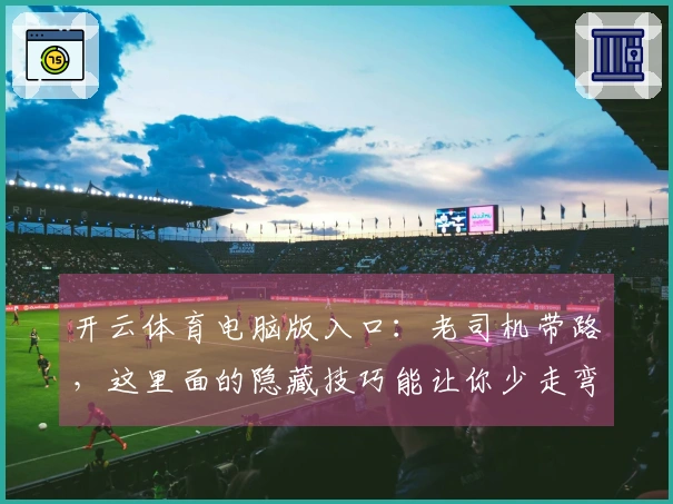 开云体育电脑版入口：老司机带路，这里面的隐藏技巧能让你少走弯路，效率翻倍！